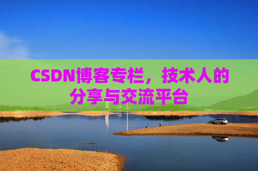 CSDN博客专栏，技术人的分享与交流平台